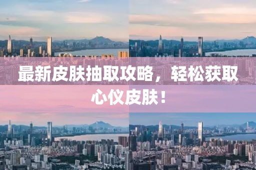 最新皮肤抽取攻略，轻松获取心仪皮肤！