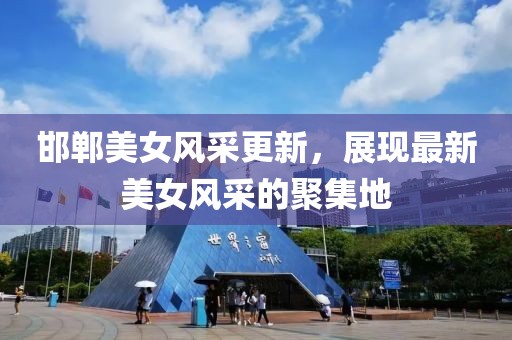 邯郸美女风采更新，展现最新美女风采的聚集地