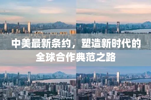 中美最新条约，塑造新时代的全球合作典范之路