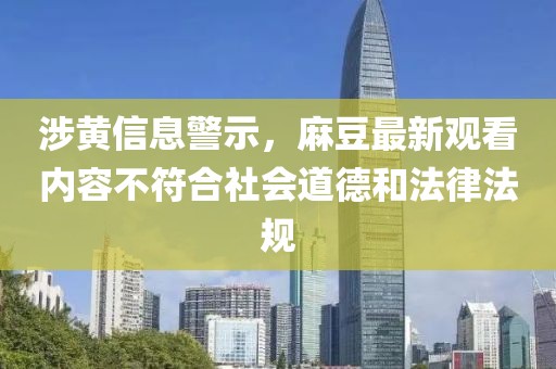 涉黄信息警示，麻豆最新观看内容不符合社会道德和法律法规