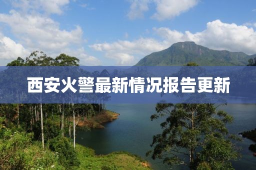 西安火警最新情况报告更新