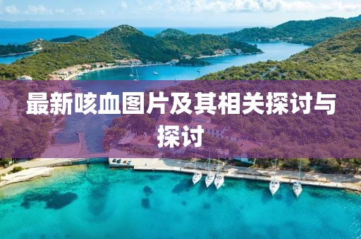 最新咳血图片及其相关探讨与探讨