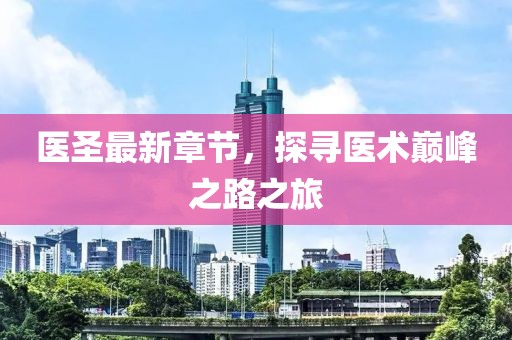 医圣最新章节，探寻医术巅峰之路之旅