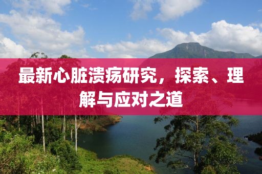 最新心脏溃疡研究，探索、理解与应对之道