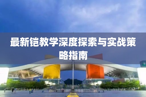 最新铠教学深度探索与实战策略指南