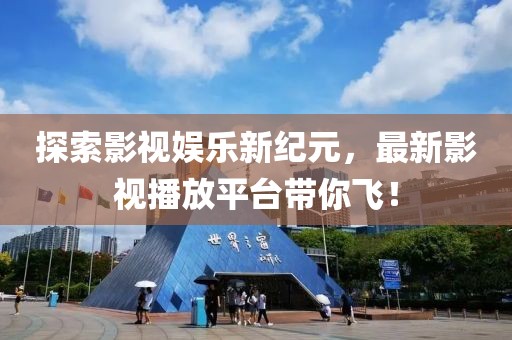探索影视娱乐新纪元，最新影视播放平台带你飞！