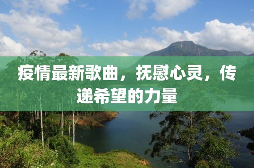 疫情最新歌曲，抚慰心灵，传递希望的力量