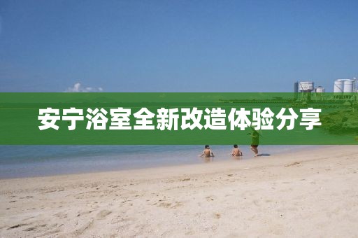 安宁浴室全新改造体验分享