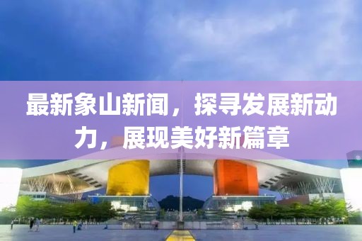 最新象山新闻，探寻发展新动力，展现美好新篇章