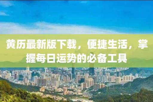黄历最新版下载，便捷生活，掌握每日运势的必备工具