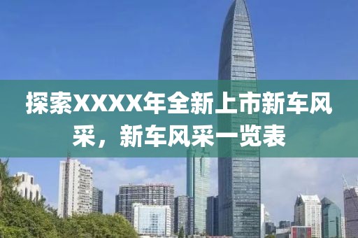 探索XXXX年全新上市新车风采，新车风采一览表