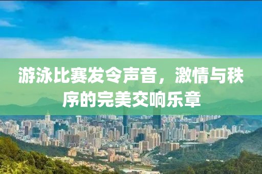 游泳比赛发令声音，激情与秩序的完美交响乐章