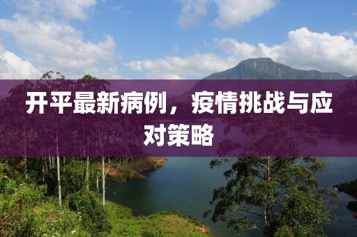 开平最新病例，疫情挑战与应对策略