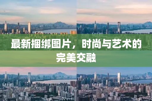 最新捆绑图片，时尚与艺术的完美交融