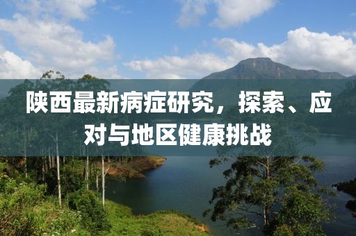 陕西最新病症研究，探索、应对与地区健康挑战