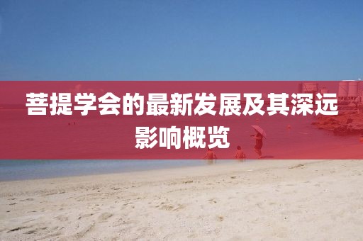 菩提学会的最新发展及其深远影响概览