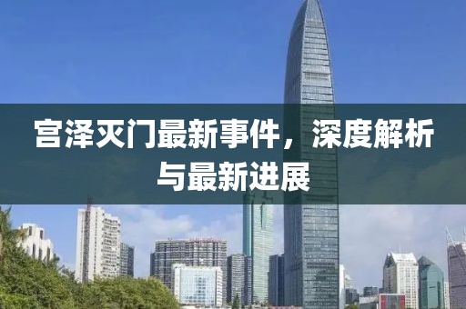 宫泽灭门最新事件，深度解析与最新进展