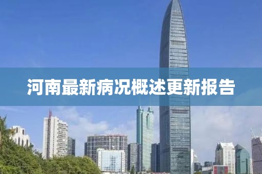 河南最新病况概述更新报告