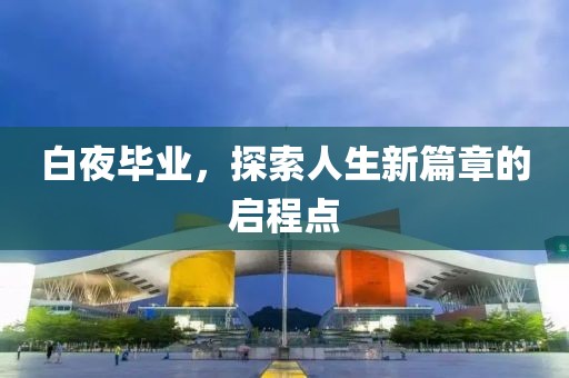 白夜毕业，探索人生新篇章的启程点