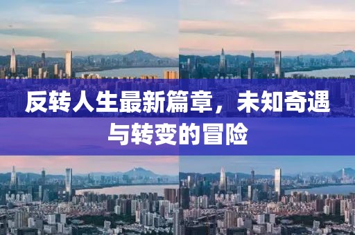 反转人生最新篇章，未知奇遇与转变的冒险