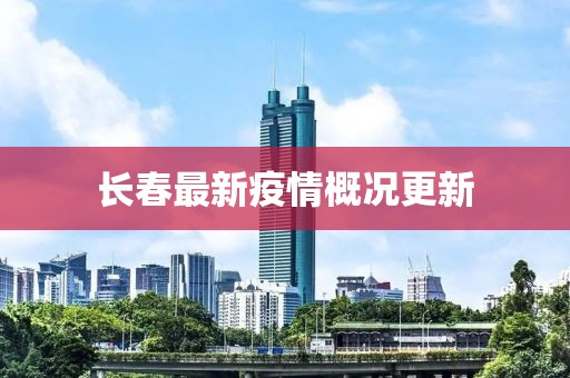 长春最新疫情概况更新