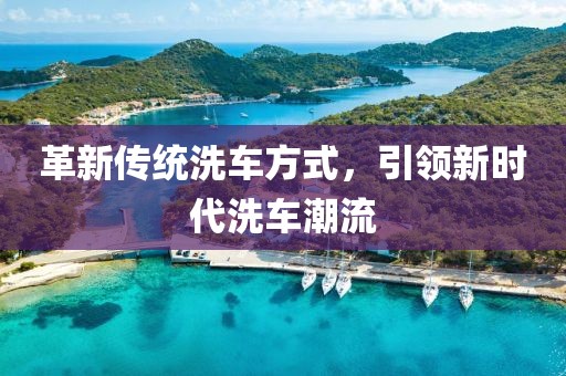 革新传统洗车方式，引领新时代洗车潮流