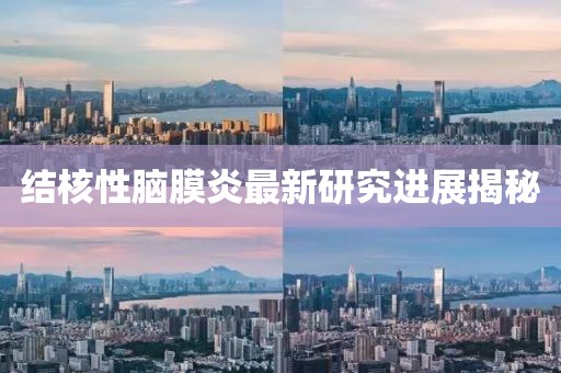 结核性脑膜炎最新研究进展揭秘