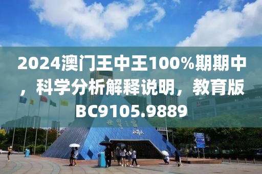 2024澳门王中王100%期期中，科学分析解释说明，教育版BC9105.9889