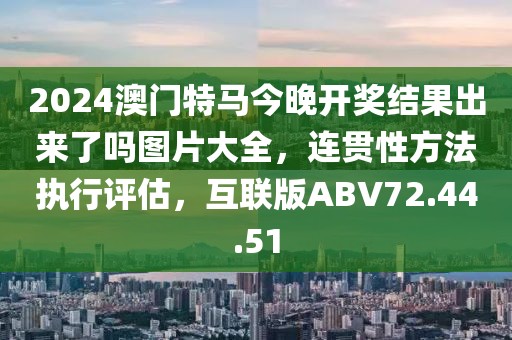 2024澳门特马今晚开奖结果出来了吗图片大全，连贯性方法执行评估，互联版ABV72.44.51