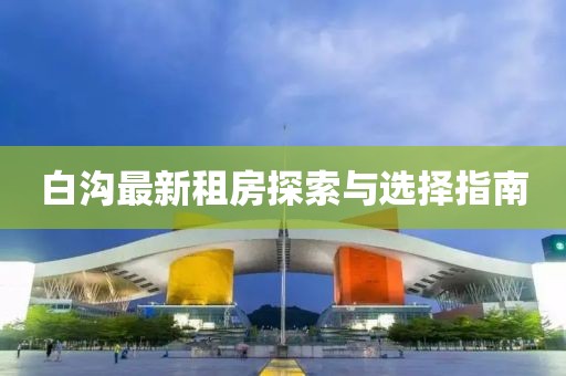 白沟最新租房探索与选择指南