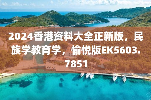 2024香港资料大全正新版，民族学教育学，愉悦版EK5603.7851