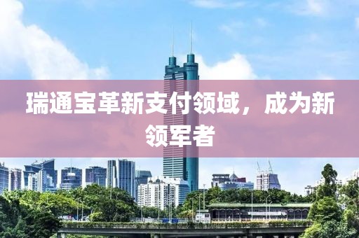 瑞通宝革新支付领域，成为新领军者