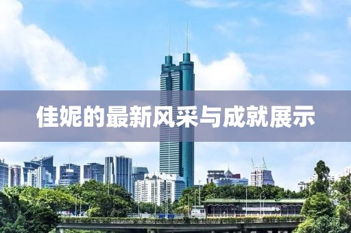 佳妮的最新风采与成就展示