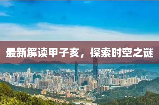 最新解读甲子亥，探索时空之谜