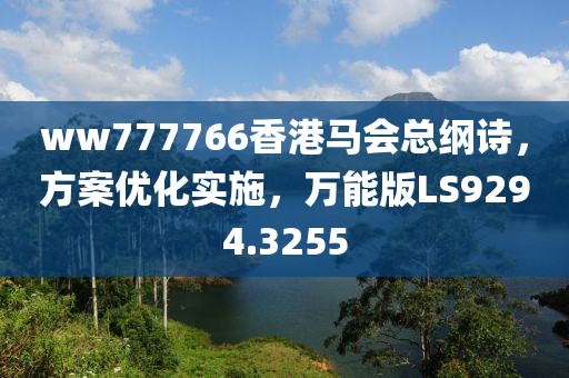 ww777766香港马会总纲诗，方案优化实施，万能版LS9294.3255