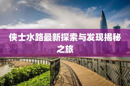 侠士水路最新探索与发现揭秘之旅
