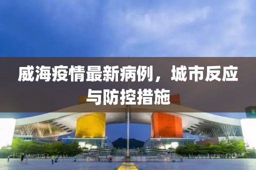 威海疫情最新病例，城市反应与防控措施