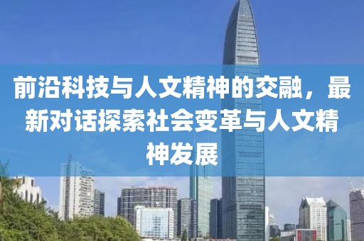 前沿科技与人文精神的交融，最新对话探索社会变革与人文精神发展
