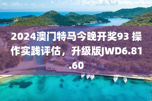 2024澳门特马今晚开奖93 操作实践评估，升级版JWD6.81.60