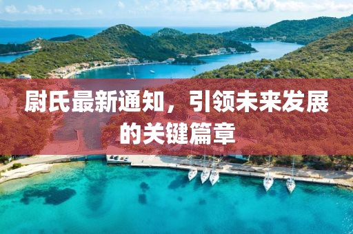 尉氏最新通知，引领未来发展的关键篇章