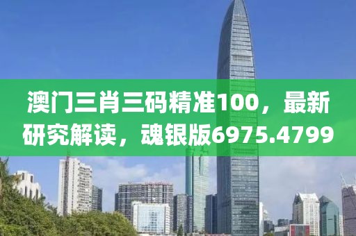 澳门三肖三码精准100，最新研究解读，魂银版6975.4799