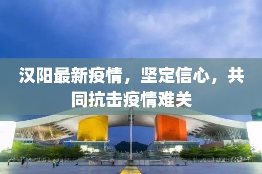 汉阳最新疫情，坚定信心，共同抗击疫情难关
