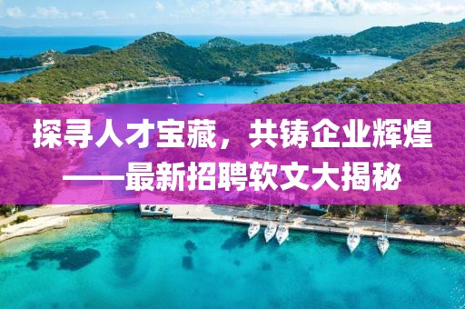 探寻人才宝藏，共铸企业辉煌——最新招聘软文大揭秘