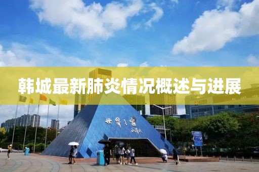 韩城最新肺炎情况概述与进展