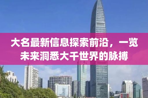 大名最新信息探索前沿，一览未来洞悉大千世界的脉搏
