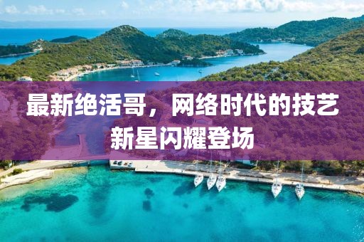 最新绝活哥，网络时代的技艺新星闪耀登场