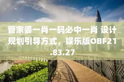 管家婆一肖一码必中一肖 设计规划引导方式，娱乐版OBF21.83.27