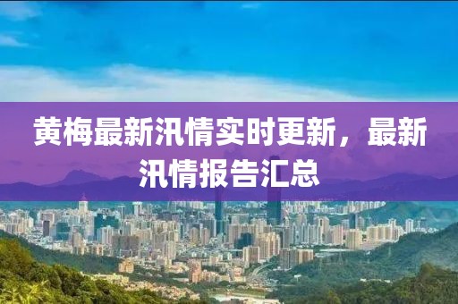 黄梅最新汛情实时更新，最新汛情报告汇总