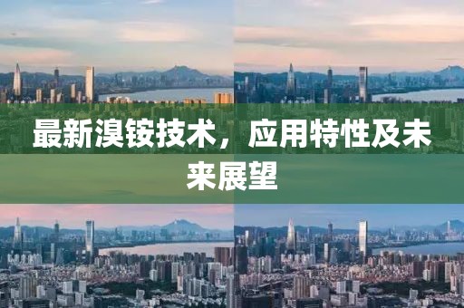 最新溴铵技术，应用特性及未来展望