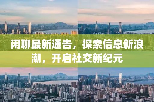 闲聊最新通告，探索信息新浪潮，开启社交新纪元
